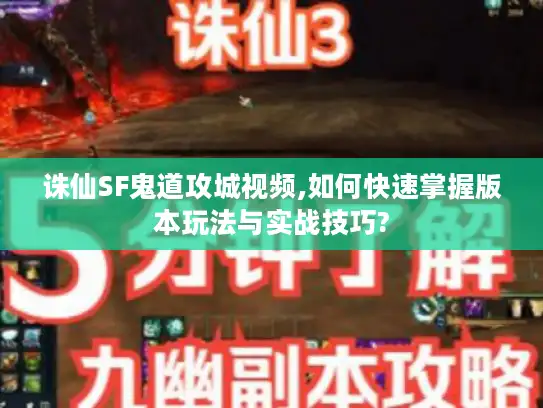 诛仙SF鬼道攻城视频,如何快速掌握版本玩法与实战技巧?