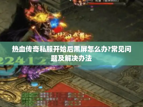 热血传奇私服开始后黑屏怎么办?常见问题及解决办法 热血传奇私服开始后黑屏怎么办?常见问题及解决办法