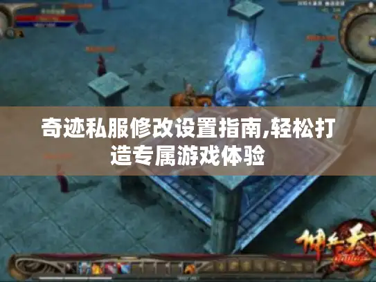 奇迹私服修改设置指南,轻松打造专属游戏体验