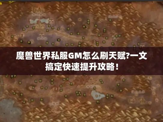 魔兽世界私服GM怎么刷天赋?一文搞定快速提升攻略！