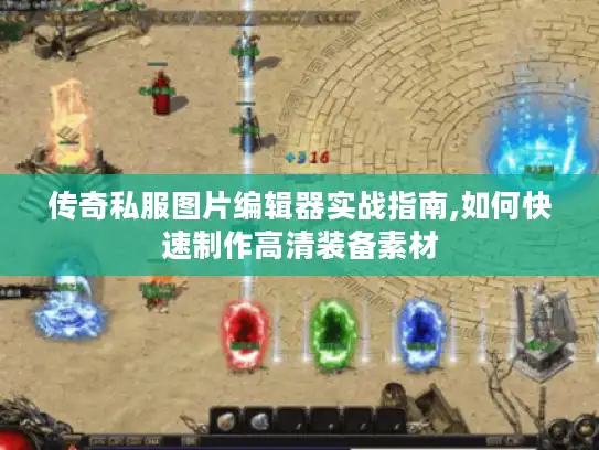 传奇私服图片编辑器实战指南,如何快速制作高清装备素材 传奇私服图片编辑器实战指南,如何快速制作高清装备素材