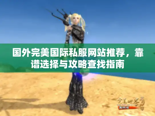 国外完美国际私服网站推荐,靠谱选择与攻略查找指南 国外完美国际私服网站推荐,靠谱选择与攻略查找指南