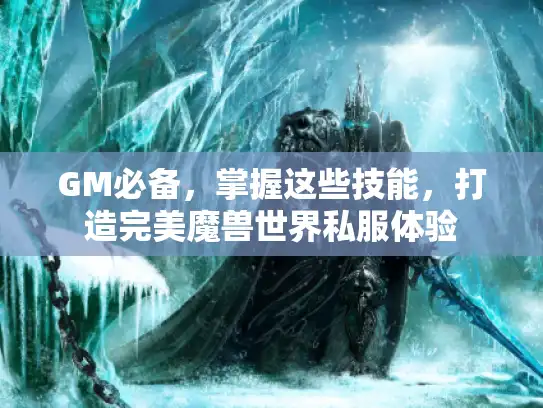 GM必备，掌握这些技能，打造完美魔兽世界私服体验