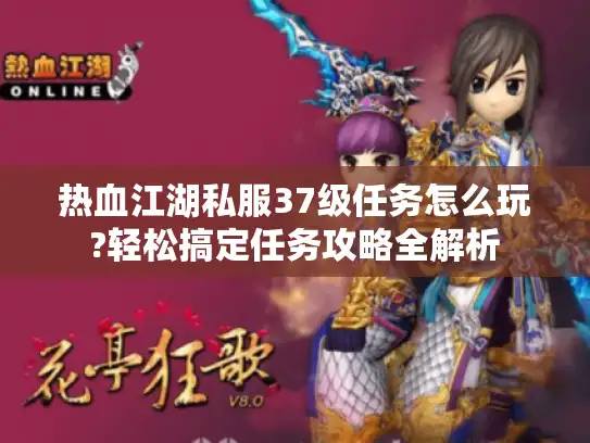热血江湖私服37级任务怎么玩?轻松搞定任务攻略全解析