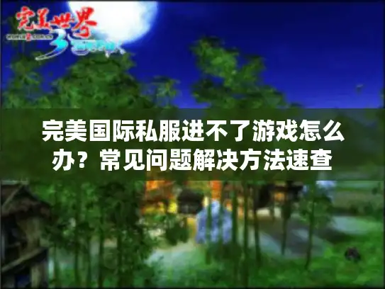 完美国际私服进不了游戏怎么办？常见问题解决方法速查