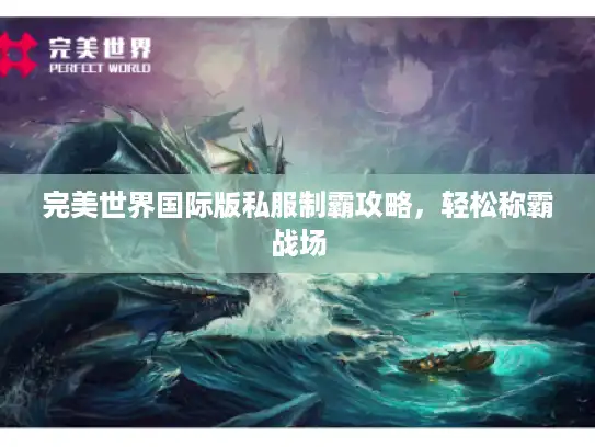 完美世界国际版私服制霸攻略，轻松称霸战场