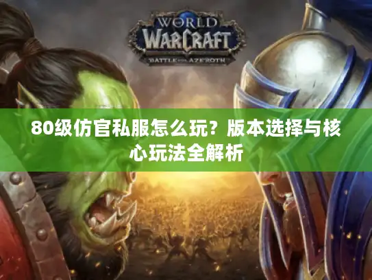 80级仿官私服怎么玩？版本选择与核心玩法全解析