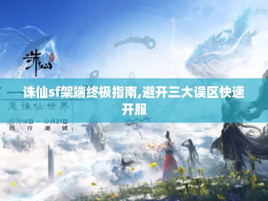 诛仙sf架端终极指南,避开三大误区快速开服 诛仙sf架端终极指南,避开三大误区快速开服