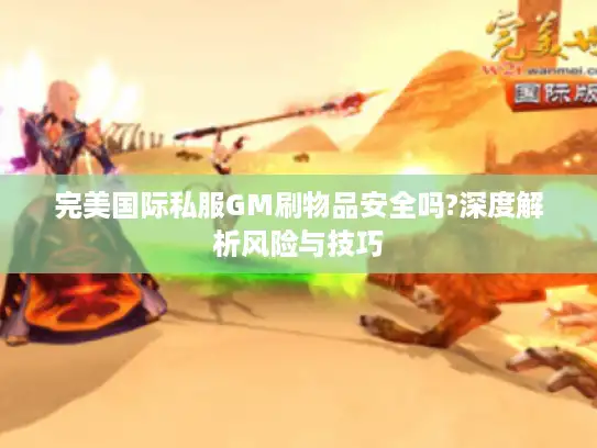 完美国际私服GM刷物品安全吗?深度解析风险与技巧