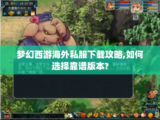 梦幻西游海外私服下载攻略,如何选择靠谱版本?