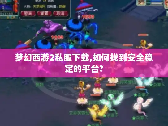梦幻西游2私服下载,如何找到安全稳定的平台?