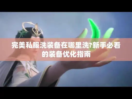 完美私服洗装备在哪里洗?新手必看的装备优化指南