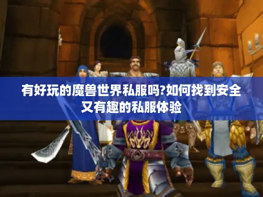 有好玩的魔兽世界私服吗?如何找到安全又有趣的私服体验