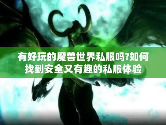 有好玩的魔兽世界私服吗?如何找到安全又有趣的私服体验
