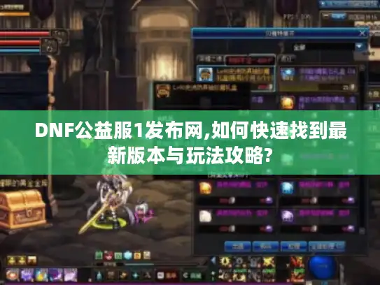 DNF公益服1发布网,如何快速找到最新版本与玩法攻略?