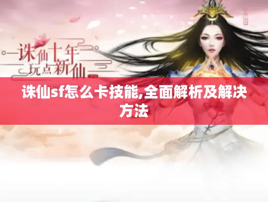 诛仙sf怎么卡技能,全面解析及解决方法 诛仙sf怎么卡技能,全面解析及解决方法