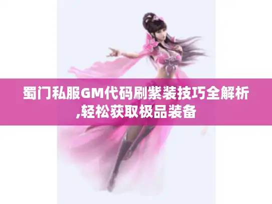 蜀门私服GM代码刷紫装技巧全解析,轻松获取极品装备