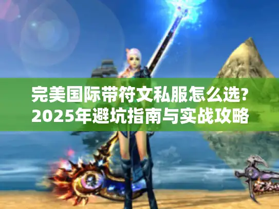 完美国际带符文私服怎么选?2025年避坑指南与实战攻略