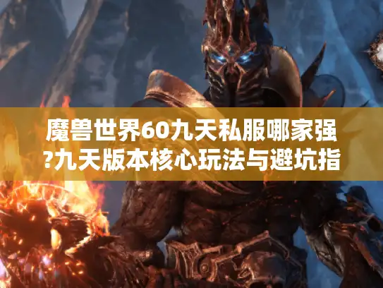 魔兽世界60九天私服哪家强?九天版本核心玩法与避坑指南 魔兽世界60九天私服哪家强?九天版本核心玩法与避坑指南