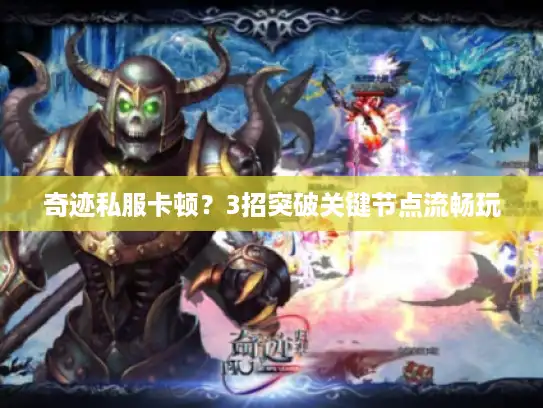 奇迹私服卡顿？3招突破关键节点流畅玩