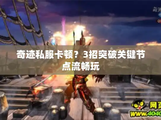 奇迹私服卡顿？3招突破关键节点流畅玩