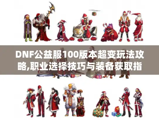 DNF公益服100版本超变玩法攻略,职业选择技巧与装备获取指南