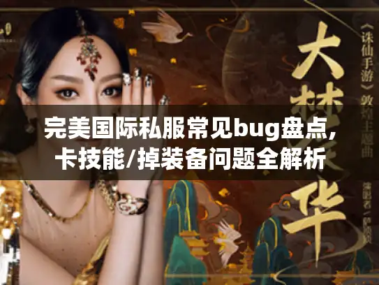 完美国际私服常见bug盘点,卡技能/掉装备问题全解析