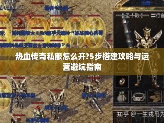 热血传奇私服怎么开?5步搭建攻略与运营避坑指南 热血传奇私服怎么开?5步搭建攻略与运营避坑指南