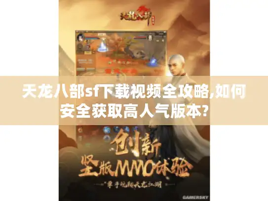 天龙八部sf下载视频全攻略,如何安全获取高人气版本?