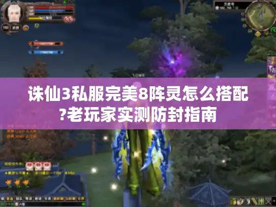 诛仙3私服完美8阵灵怎么搭配?老玩家实测防封指南