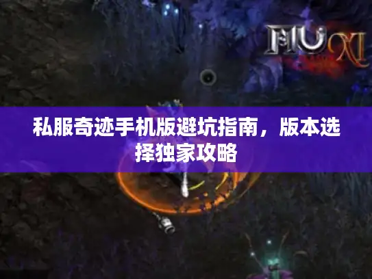 私服奇迹手机版避坑指南，版本选择独家攻略