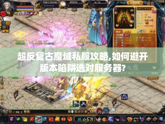 超反复古魔域私服攻略,如何避开版本陷阱选对服务器?