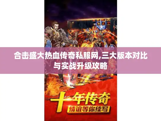 合击盛大热血传奇私服网,三大版本对比与实战升级攻略