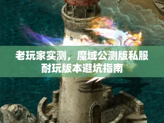 老玩家实测，魔域公测版私服耐玩版本避坑指南