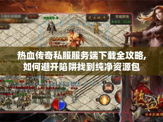 热血传奇私服服务端下载全攻略,如何避开陷阱找到纯净资源包