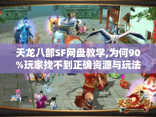 天龙八部SF网盘教学,为何90%玩家找不到正确资源与玩法? 天龙八部SF网盘教学,为何90%玩家找不到正确资源与玩法?