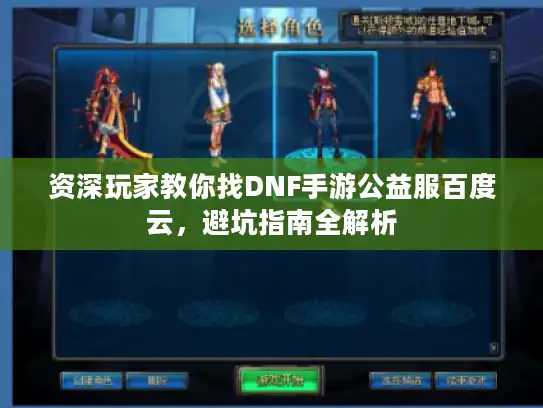 资深玩家教你找DNF手游公益服百度云，避坑指南全解析