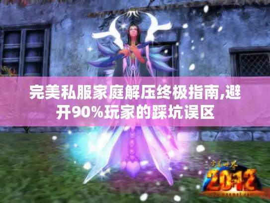 完美私服家庭解压终极指南,避开90%玩家的踩坑误区