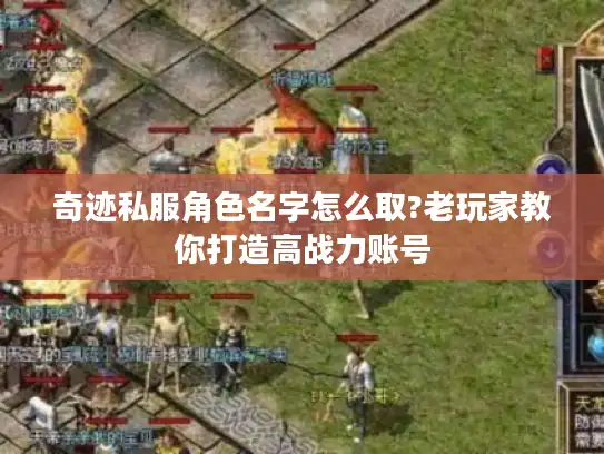 奇迹私服角色名字怎么取?老玩家教你打造高战力账号