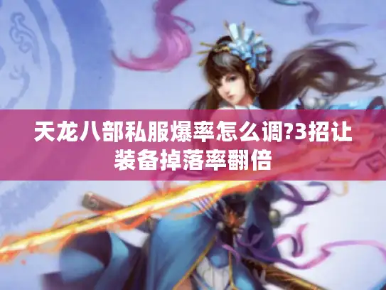 天龙八部私服爆率怎么调?3招让装备掉落率翻倍