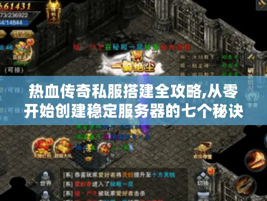 热血传奇私服搭建全攻略,从零开始创建稳定服务器的七个秘诀
