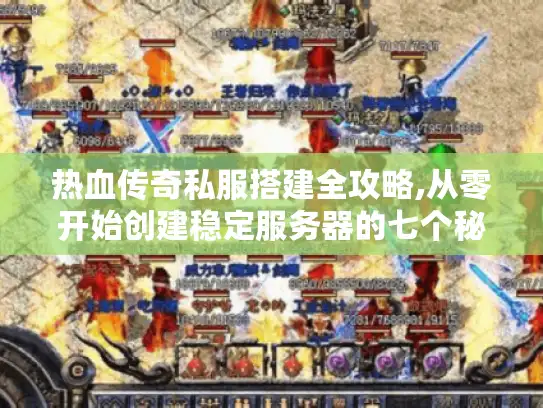 热血传奇私服搭建全攻略,从零开始创建稳定服务器的七个秘诀