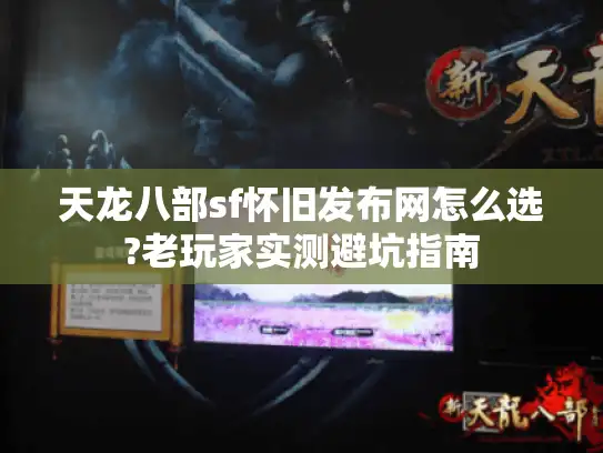 天龙八部sf怀旧发布网怎么选?老玩家实测避坑指南