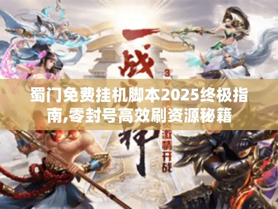 蜀门免费挂机脚本2025终极指南,零封号高效刷资源秘籍