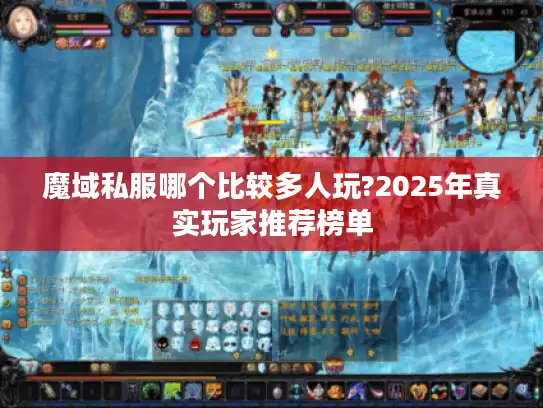 魔域私服哪个比较多人玩?2025年真实玩家推荐榜单 魔域私服哪个比较多人玩?2025年真实玩家推荐榜单