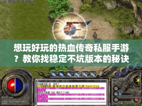 想玩好玩的热血传奇私服手游？教你找稳定不坑版本的秘诀！