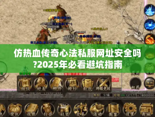 仿热血传奇心法私服网址安全吗?2025年必看避坑指南