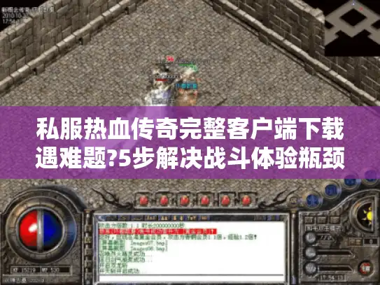 私服热血传奇完整客户端下载遇难题?5步解决战斗体验瓶颈