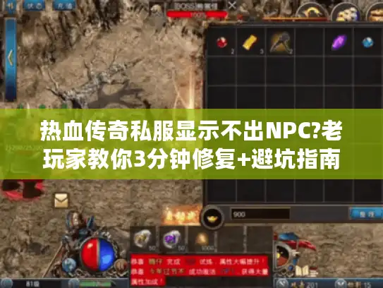 热血传奇私服显示不出NPC?老玩家教你3分钟修复+避坑指南 热血传奇私服显示不出NPC?老玩家教你3分钟修复+避坑指南