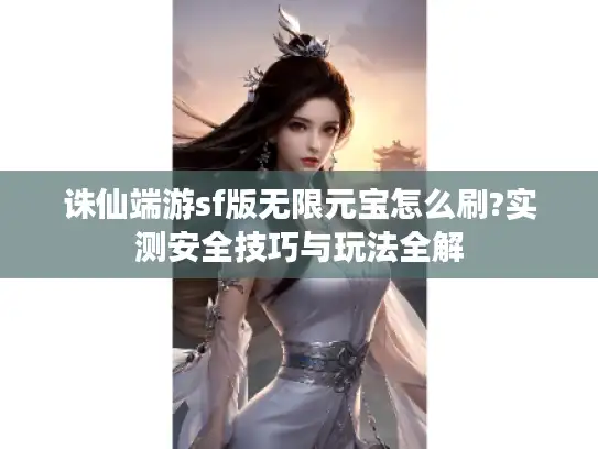 诛仙端游sf版无限元宝怎么刷?实测安全技巧与玩法全解